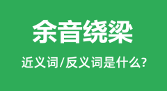余音绕梁的近义词和反义词是什么_余音绕梁是什么意思?