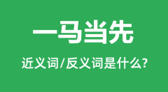 一马当先的近义词和反义词是什么_一马当先是什么意思?