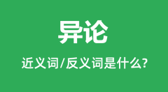 异论的近义词和反义词是什么_异论是什么意思?