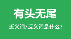 有头无尾的近义词和反义词是什么_有头无尾是什么意思?
