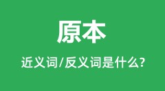 原本的近义词和反义词是什么_原本是什么意思?