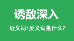诱敌深入的近义词和反义词是什么_诱敌深入是什么意思?