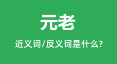 元老的近义词和反义词是什么_元老是什么意思?