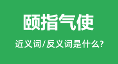 颐指气使的近义词和反义词是什么_颐指气使是什么意思?