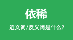 依稀的近义词和反义词是什么_依稀是什么意思?