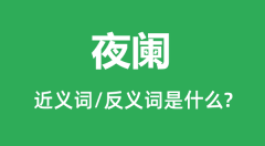 夜阑的近义词和反义词是什么_夜阑是什么意思?
