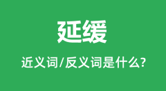 延缓的近义词和反义词是什么_延缓是什么意思?