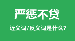 严惩不贷的近义词和反义词是什么_严惩不贷是什么意思?