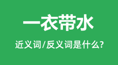 一衣带水的近义词和反义词是什么_一衣带水是什么意思?