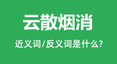 云散烟消的近义词和反义词是什么_云散烟消是什么意思?