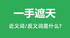 一手遮天的近义词和反义词是什么_一手遮天是什么意思?