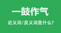 一鼓作气的近义词和反义词是什么_一鼓作气是什么意思?