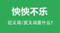 怏怏不乐的近义词和反义词是什么_怏怏不乐是什么意思?