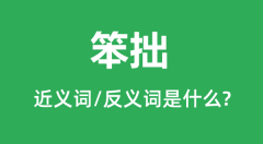 笨拙的近义词和反义词是什么_笨拙是什么意思?