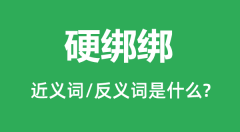 硬绑绑的近义词和反义词是什么_硬绑绑是什么意思?