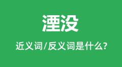 湮没的近义词和反义词是什么_湮没是什么意思?