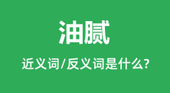 油腻的近义词和反义词是什么_油腻是什么意思?