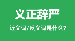 义正辞严的近义词和反义词是什么_义正辞严是什么意思?
