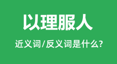 以理服人的近义词和反义词是什么_以理服人是什么意思?