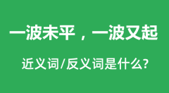 一波未平，一波又起的近义词和反义词是什么_一波未平，一波又起是什么意思