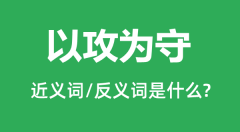 以攻为守的近义词和反义词是什么_以攻为守是什么意思?