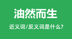 油然而生的近义词和反义词是什么_油然而生是什么意思？