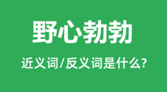 <b>野心勃勃的近义词和反义词是什么_野心勃勃是什么意思？</b>