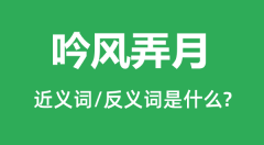 吟风弄月的近义词和反义词是什么_吟风弄月是什么意思?