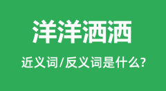 洋洋洒洒的近义词和反义词是什么_洋洋洒洒是什么意思?
