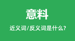意料的近义词和反义词是什么_意料是什么意思?