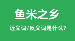 鱼米之乡的近义词和反义词是什么_鱼米之乡是什么意思?