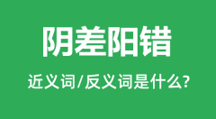 阴差阳错的近义词和反义词是什么_阴差阳错是什么意思?
