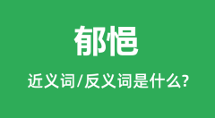郁悒的近义词和反义词是什么_郁悒是什么意思？