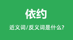 依约的近义词和反义词是什么_依约是什么意思?
