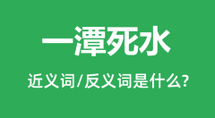 一潭死水的近义词和反义词是什么_一潭死水是什么意思？