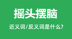 摇头摆脑的近义词和反义词是什么_摇头摆脑是什么意思?