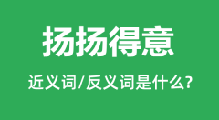 扬扬得意的近义词和反义词是什么_扬扬得意是什么意思?