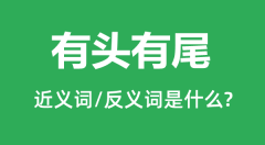 有头有尾的近义词和反义词是什么_有头有尾是什么意思?