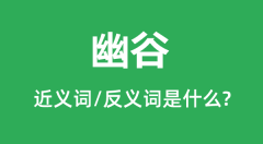 幽谷的近义词和反义词是什么_幽谷是什么意思?