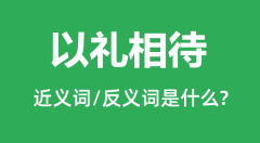 以礼相待的近义词和反义词是什么_以礼相待是什么意思?
