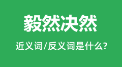 毅然决然的近义词和反义词是什么_毅然决然是什么意思?