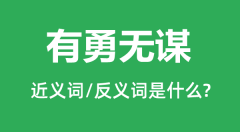有勇无谋的近义词和反义词是什么_有勇无谋是什么意思？