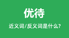 优待的近义词和反义词是什么_优待是什么意思?