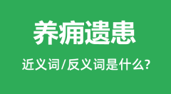 养痈遗患的近义词和反义词是什么_养痈遗患是什么意思？