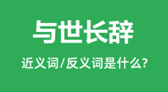 与世长辞的近义词和反义词是什么_与世长辞是什么意思?