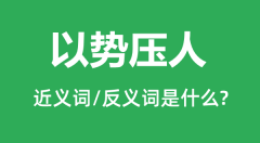 以势压人的近义词和反义词是什么_以势压人是什么意思?