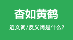 杳如黄鹤的近义词和反义词是什么_杳如黄鹤是什么意思?