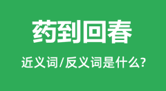 <b>药到回春的近义词和反义词是什么_药到回春是什么意思?</b>