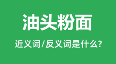 油头粉面的近义词和反义词是什么_油头粉面是什么意思?