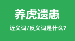 养虎遗患的近义词和反义词是什么_养虎遗患是什么意思?